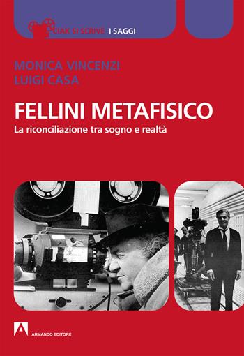 Fellini metafisico. La riconciliazione tra sogno e realtà - Monica Vincenzi, Luigi Casa - Libro Armando Editore 2019, Ciak si scrive | Libraccio.it
