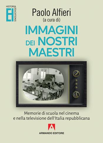 Immagini dei nostri maestri. Memorie di scuola nel cinema e nella televisione dell'Italia repubblicana  - Libro Armando Editore 2019, Historia Educationis | Libraccio.it