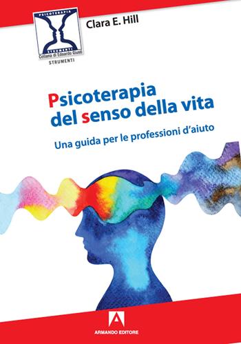 Psicoterapia del senso della vita. Una guida per le professioni d'aiuto - Clara E. Hill, Cinzia Lissi, Roberto Neri - Libro Armando Editore 2020, Psicoterapia & counseling | Libraccio.it