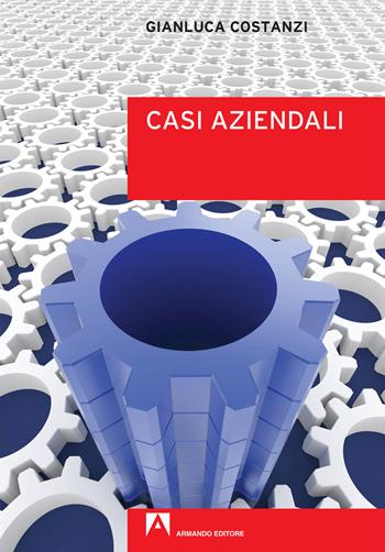 Casi aziendali - Gianluca Costanzi - Libro Armando Editore 2019, Manuali pratici | Libraccio.it