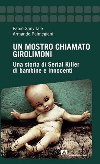 Un mostro chiamato Girolimoni. Una storia di serial killer di bambine e innocenti - Fabio Sanvitale, Armando Palmegiani - Libro Armando Editore 2020 | Libraccio.it