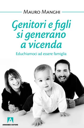 Genitori e figli si generano a vicenda. Educhiamoci a essere famiglia - Mauro Manghi - Libro Armando Editore 2020, Bambini e genitori | Libraccio.it