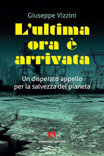 L' ultima ora è arrivata. Un disperato appello per la salvezza del pianeta - Giuseppe Vizzini - Libro Armando Editore 2019, Scaffale aperto | Libraccio.it