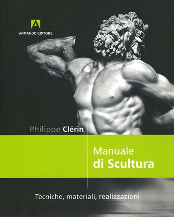 Manuale di scultura. Tecniche, materiali, realizzazioni - Philippe Clerin - Libro Armando Editore 2019 | Libraccio.it