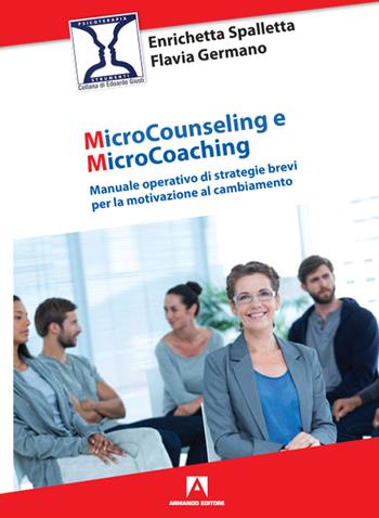 Microcounseling e microcoaching. Manuale operativo di strategie brevi per la motivazione al cambiamento - Enrichetta Spalletta, Flavia Germano - Libro Armando Editore 2020, Psicoterapia & counseling | Libraccio.it