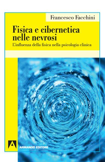 Fisica e cibernetica nelle nevrosi. L'influenza della fisica nella psicologia clinica - Francesco Facchini - Libro Armando Editore 2020, Psicoanalisi e psichiatria dinamica | Libraccio.it