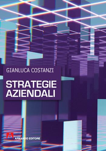 Strategie aziendali - Gianluca Costanzi - Libro Armando Editore 2020, Manuali pratici | Libraccio.it