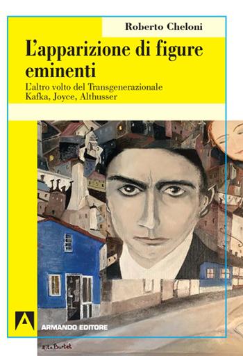 L' apparizione di figure eminenti. L'altro volto del transgenerazionale. Kafka, Joyce, Althusser - Roberto Cheloni - Libro Armando Editore 2020, Psicoanalisi e psichiatria dinamica | Libraccio.it