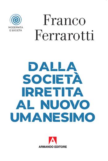 Dalla società irretita al nuovo umanesimo - Franco Ferrarotti - Libro Armando Editore 2020, Modernità e società | Libraccio.it