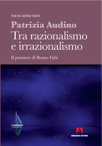 Tra razionalismo e irrazionalismo. Il pensiero di Bruno Fabi - Patrizia Audino - Libro Armando Editore 2020, Temi del nostro tempo | Libraccio.it