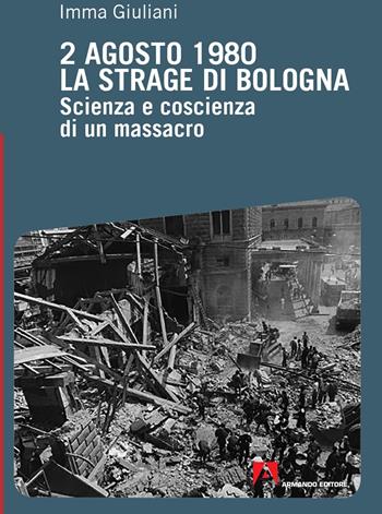 2 agosto 1980. La strage di Bologna. Scienza e coscienza di un massacro - Imma Giuliani - Libro Armando Editore 2020 | Libraccio.it