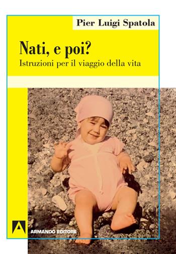 Nati. E poi? Istruzioni per il viaggio della vita - Pier Luigi Spatola - Libro Armando Editore 2020 | Libraccio.it