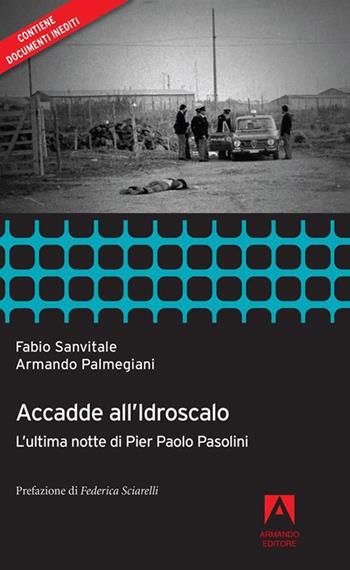 Accadde all'idroscalo. L'ultima notte di Pier Paolo Pasolini - Fabio Sanvitale, Armando Palmegiani - Libro Armando Editore 2020 | Libraccio.it