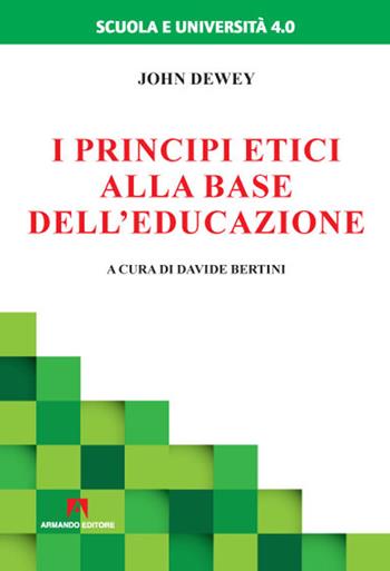 I principi etici alla base dell'educazione - John Dewey - Libro Armando Editore 2021, Scuola e università 4.0 | Libraccio.it