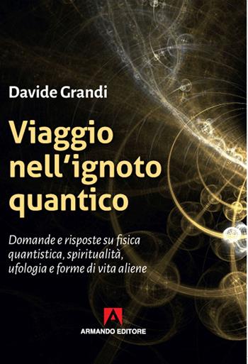 Viaggio nell'ignoto quantico. Domande e risposte su fisica quantistica, spiritualità, ufologia e forme di vita aliene - Davide Grandi - Libro Armando Editore 2020, Scaffale aperto | Libraccio.it