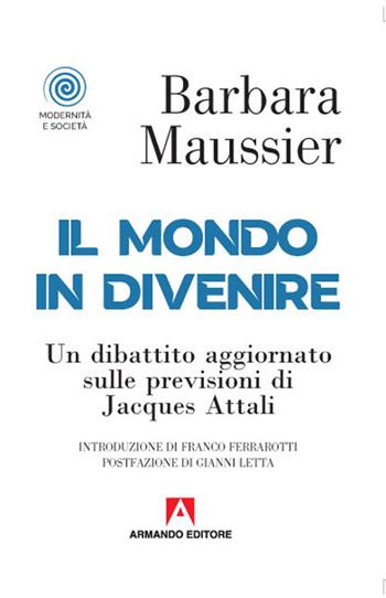 Il mondo in divenire. Un dibattito aggiornato sulle previsioni di Jacques Attali - Barbara Maussier - Libro Armando Editore 2020, Modernità e società | Libraccio.it