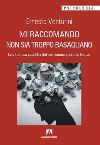 Mi raccomando non sia troppo basagliano. La vittoriosa sconfitta del manicomio aperto di Gorizia - Ernesto Venturini - Libro Armando Editore 2020, Scaffale aperto/Psicologia | Libraccio.it