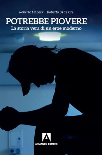 Potrebbe piovere. La storia vera di un eroe moderno - Roberto Filibeck, Roberto Di Cesare - Libro Armando Editore 2020 | Libraccio.it