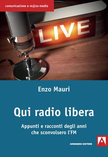 Qui radio libera. Appunti e racconti degli anni che sconvolsero l'FM - Enzo Mauri - Libro Armando Editore 2020, Comunicazione e mass media | Libraccio.it