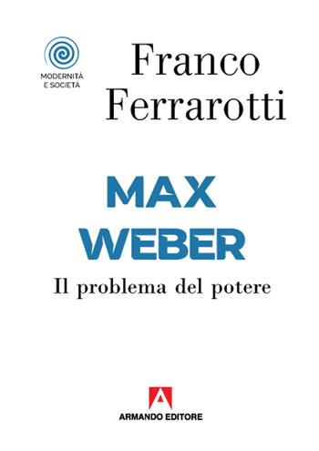Max Weber. Il problema del potere - Franco Ferrarotti - Libro Armando Editore 2020, Modernità e società | Libraccio.it