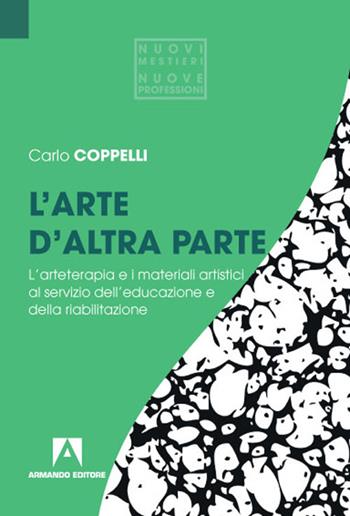 L' arte d'altra parte. L'arteterapia e i materiali artistici al servizio dell'educazione e della riabilitazione - Carlo Coppelli - Libro Armando Editore 2020 | Libraccio.it