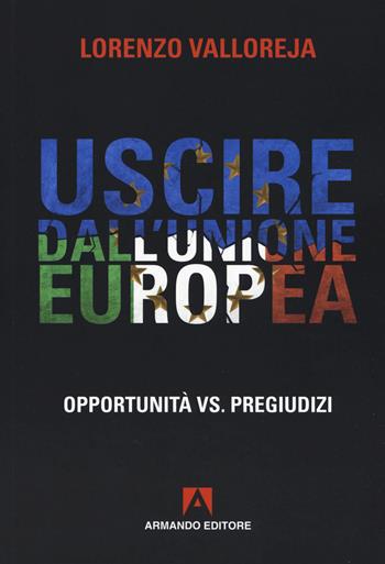 Uscire dall'Unione Europea. Opportunità vs pregiudizi - Lorenzo Valloreja - Libro Armando Editore 2020, Policy | Libraccio.it