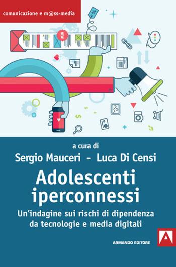 Adolescenti iperconnessi. Un'indagine sui rischi di dipendenza da tecnologie e media digitali  - Libro Armando Editore 2020, Comunicazione e mass media | Libraccio.it