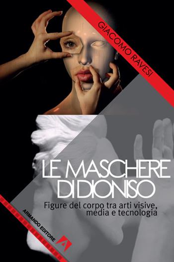 Le maschere di Dioniso. Figure del corpo tra arti visive, media e tecnologia - Giacomo Ravesi - Libro Armando Editore 2021, Cinema | Libraccio.it