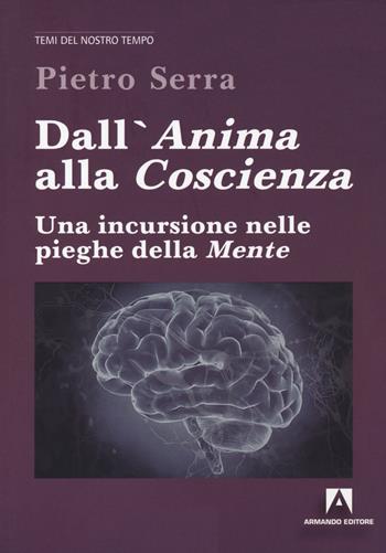 Dall'anima alla coscienza. Una incursione nelle pieghe della mente - Pietro Serra - Libro Armando Editore 2020, Temi del nostro tempo | Libraccio.it