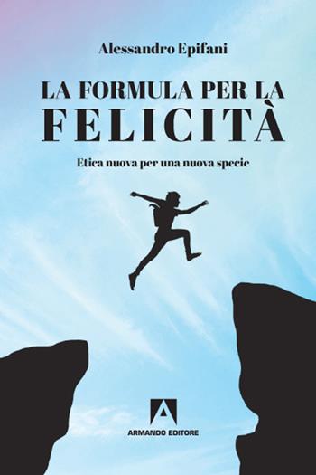 La formula per la felicità. Etica nuova per una nuova specie - Alessandro Epifani - Libro Armando Editore 2020, Scaffale aperto | Libraccio.it