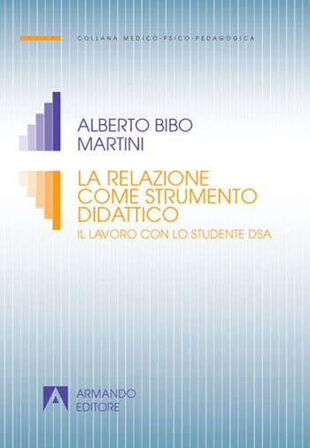 La relazione come strumento didattico. Il lavoro con lo studente DSA - Alberto Bibo Martini - Libro Armando Editore 2021, Medico-psico-pedagogica | Libraccio.it