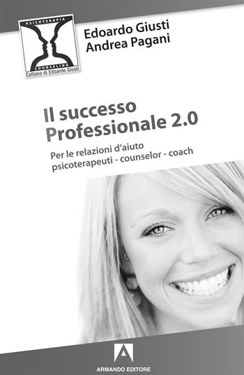 Il successo professionale 2.0. Per la relazione d'aiuto, psicoterapeuti, counselor, coach - Edoardo Giusti, Andrea Pagani - Libro Armando Editore 2021, Psicoterapia & counseling | Libraccio.it