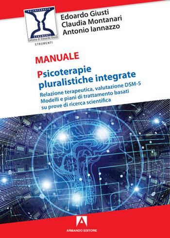 Psicoterapie pluralistiche integrate. Relazione terapeutica, valutazione DSM-5. Modelli e piani di trattamento basati su prove di ricerca scientifica - Edoardo Giusti, Claudia Montanari, Antonio Iannazzo - Libro Armando Editore 2021 | Libraccio.it