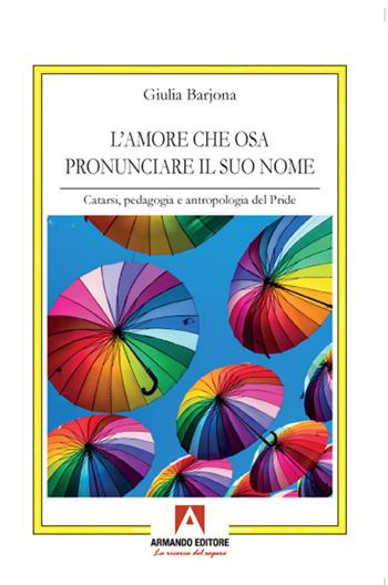 L'amore che osa pronunciare il suo nome. Catarsi, pedagogia e antropologia del Pride - Giulia Barjona - Libro Armando Editore 2021 | Libraccio.it