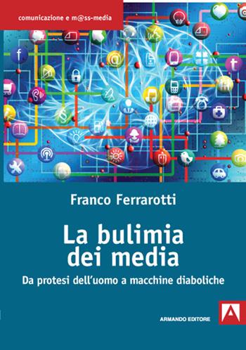 La bulimia dei media. Da protesi dell'uomo a macchine diaboliche - Franco Ferrarotti - Libro Armando Editore 2021, Comunicazione e mass media | Libraccio.it