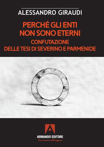 Perché gli enti non sono eterni. Confutazione delle tesi di Severino e Parmenide - Alessandro Giraudi - Libro Armando Editore 2021 | Libraccio.it