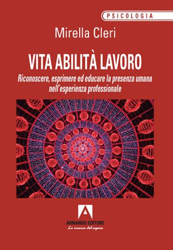 Vita abilita lavoro. Riconoscere, esprimere ed educare la presenza umana nell'esperienza professionale - Mirella Cleri - Libro Armando Editore 2021, Psicologia | Libraccio.it