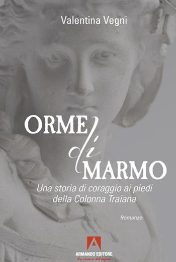 Orme di marmo. Una storia di coraggio ai piedi della colonna Traiana - Valentina Vegni - Libro Armando Editore 2021, Narrare | Libraccio.it