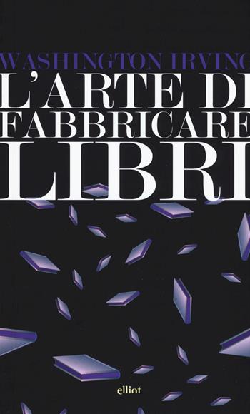 L'arte di fabbricare i libri - Washington Irving - Libro Elliot 2017, Lampi | Libraccio.it