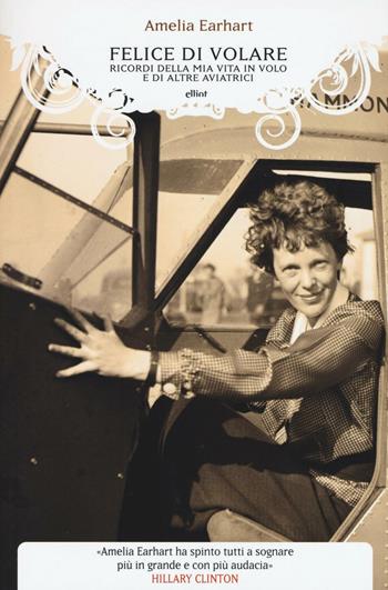 Felice di volare. Ricordi della mia vita in volo e di altre aviatrici - Amelia Earhart - Libro Elliot 2016, Manubri | Libraccio.it