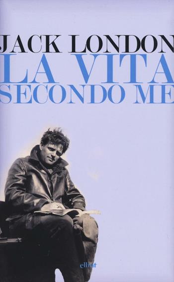 La vita secondo me e altri scritti - Jack London - Libro Elliot 2016, Lampi | Libraccio.it