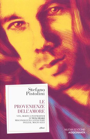 Le provenienze dell'amore. Vita, morte e post-mortem di Nick Drake misconosciuto cantautore inglese, molto sexy - Stefano Pistolini - Libro Elliot 2016, Antidoti | Libraccio.it