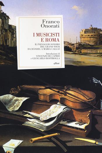 I musicisti e Roma. Il paesaggio sonoro del Grand Tour da Händel a Maria Callas - Franco Onorati - Libro Elliot 2017, Antidoti | Libraccio.it