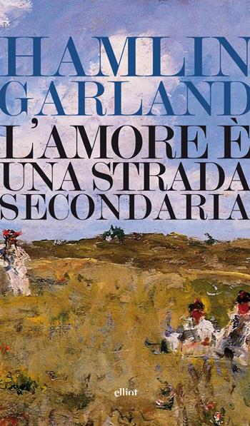 L'amore è una strada secondaria - Hamlin Garland - Libro Elliot 2017, Lampi | Libraccio.it
