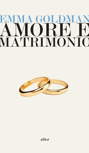 Amore e matrimonio. Tre saggi sulla questione della donna - Emma Goldman - Libro Elliot 2017, Lampi | Libraccio.it
