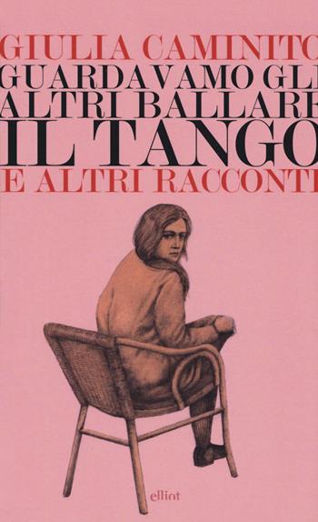 Guardavamo gli altri ballare il tango e altri racconti - Giulia Caminito - Libro Elliot 2017, Lampi | Libraccio.it