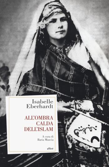 All'ombra calda dell'Islam - Isabelle Eberhardt - Libro Elliot 2017, Antidoti | Libraccio.it