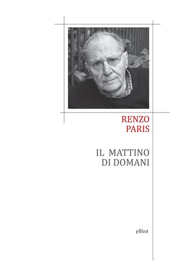 Il mattino di domani - Renzo Paris - Libro Elliot 2017, Poesia | Libraccio.it