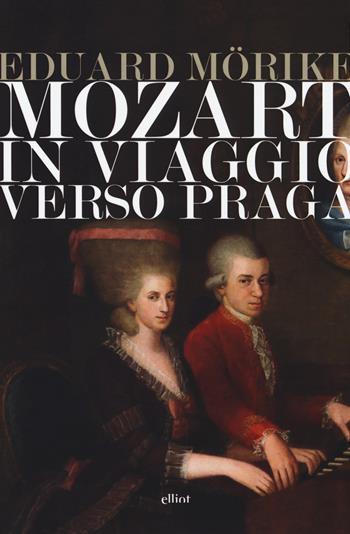 Mozart. In viaggio verso Praga - Eduard Mörike - Libro Elliot 2018, Lampi | Libraccio.it