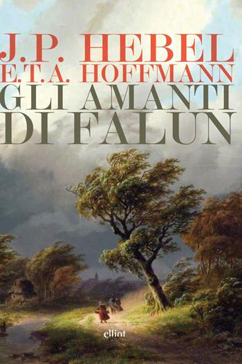 Amanti di Falun: Le miniere di Falun-Ricongiungimento insperato - Johann Peter Hebel, Ernst T. A. Hoffmann - Libro Elliot 2018, Lampi | Libraccio.it